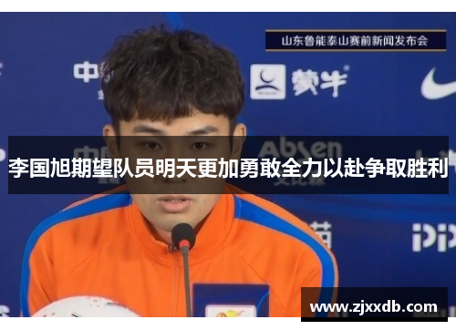 李国旭期望队员明天更加勇敢全力以赴争取胜利