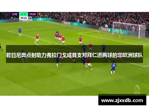 若日尼奥点射助力弗拉门戈成首支对拜仁进两球的非欧洲球队