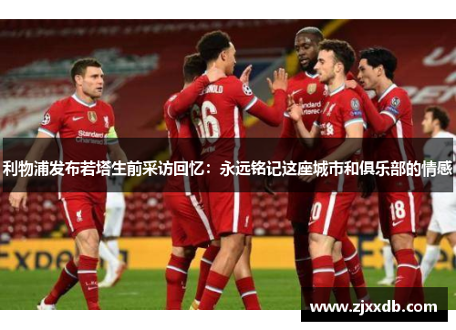 利物浦发布若塔生前采访回忆：永远铭记这座城市和俱乐部的情感